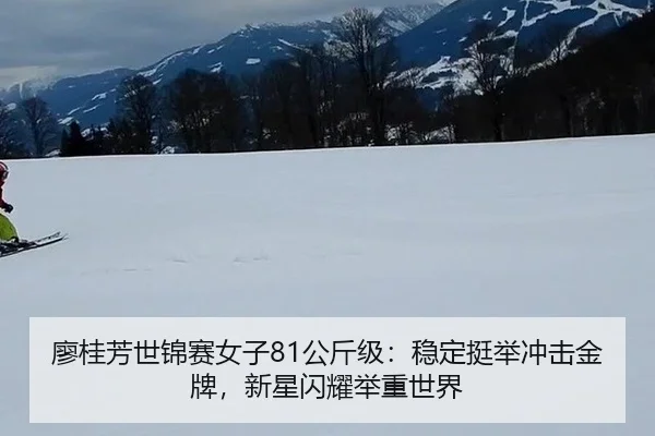 廖桂芳世锦赛女子81公斤级：稳定挺举冲击金牌，新星闪耀举重世界