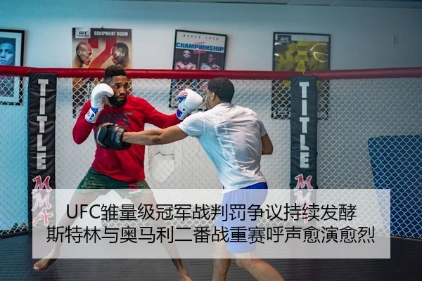 UFC雏量级冠军战判罚争议持续发酵 斯特林与奥马利二番战重赛呼声愈演愈烈