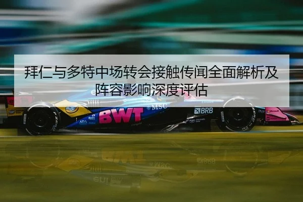 拜仁与多特中场转会接触传闻全面解析及阵容影响深度评估